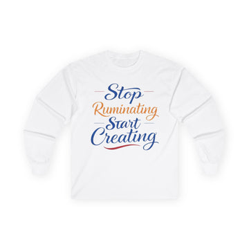 Stop Ruminating Start Creating Long Sleeve Tee