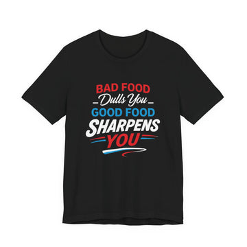 Unisex Jersey Short Sleeve Tee Bad Food Dulls You Good Food SHARPENS YOU